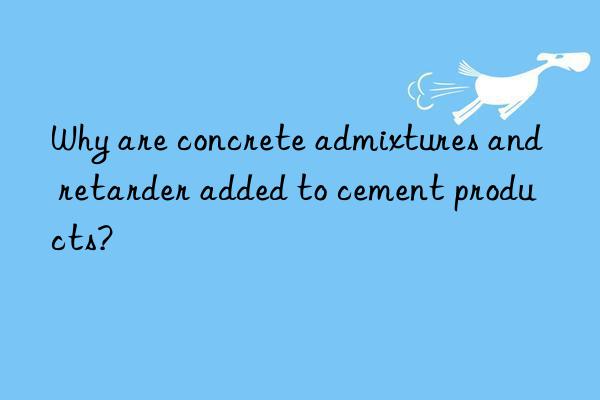 Why are concrete admixtures and retarder added to cement products?