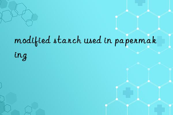 modified starch used in papermaking