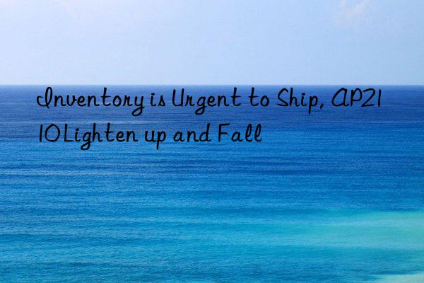 Inventory is Urgent to Ship, AP2110 Lighten up and Fall