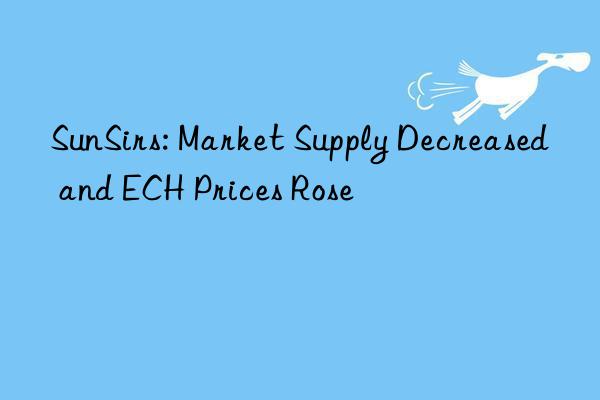 SunSirs: Market Supply Decreased and ECH Prices Rose