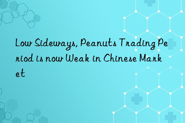 Low Sideways, Peanuts Trading Period is now Weak in Chinese Market