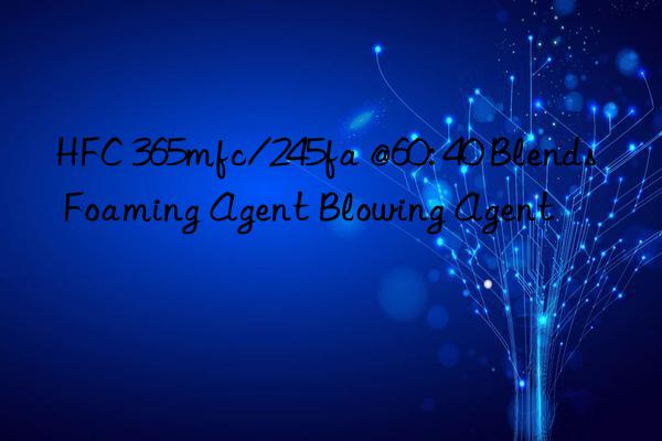 HFC 365mfc/245fa @60: 40 Blends Foaming Agent Blowing Agent