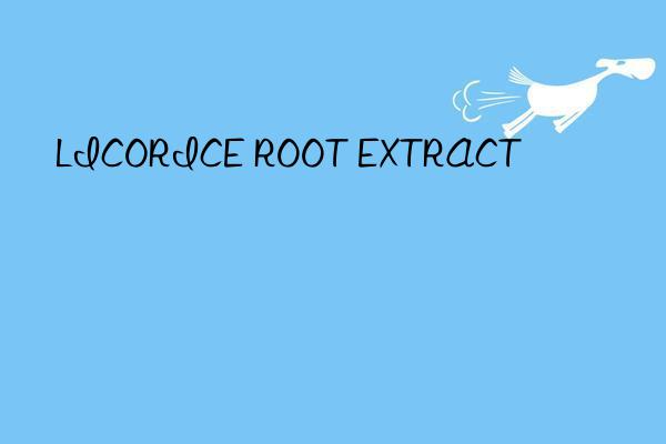 LICORICE ROOT EXTRACT