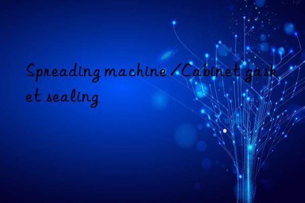 Spreading machine /Cabinet gasket sealing