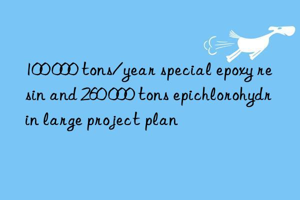 100 000 tons/year special epoxy resin and 260 000 tons epichlorohydrin large project plan