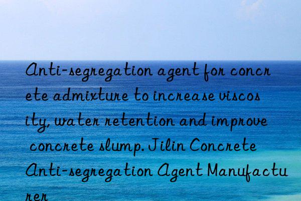 Anti-segregation agent for concrete admixture to increase viscosity, water retention and improve concrete slump. Jilin Concrete Anti-segregation Agent Manufacturer