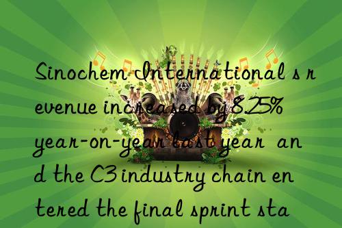 Sinochem International s revenue increased by 8.25% year-on-year last year  and the C3 industry chain entered the final sprint stage