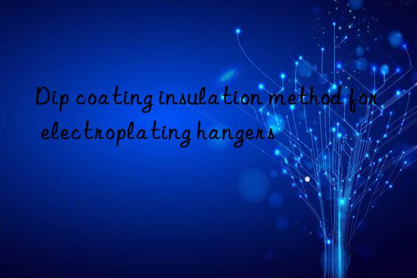 Dip coating insulation method for electroplating hangers