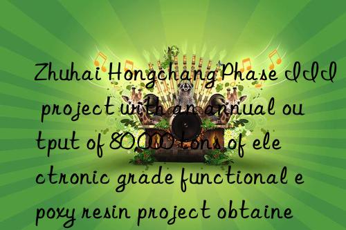 Zhuhai Hongchang Phase III project with an annual output of 80,000 tons of electronic grade functional epoxy resin project obtained land use rights