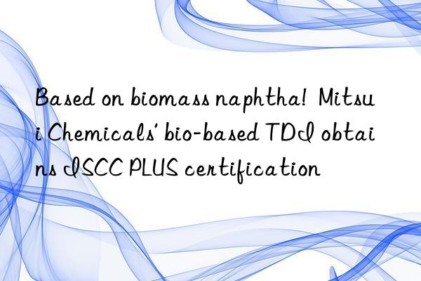 Based on biomass naphtha!  Mitsui Chemicals