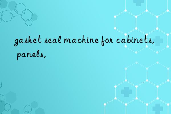 gasket seal machine for cabinets, panels,