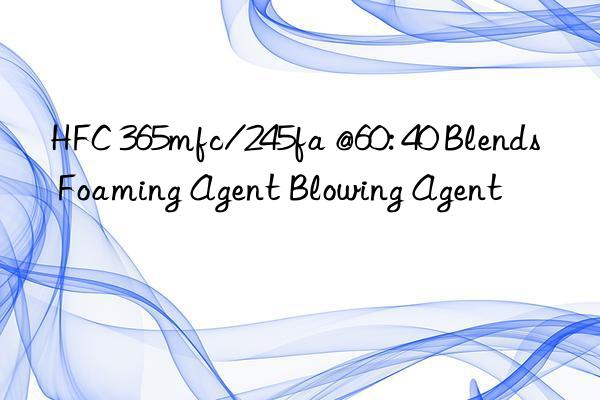 HFC 365mfc/245fa @60: 40 Blends Foaming Agent Blowing Agent