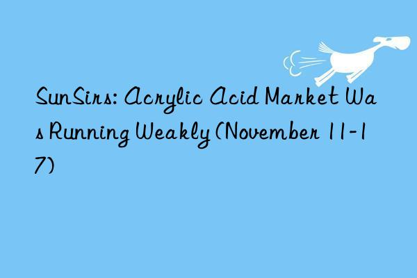 SunSirs: Acrylic Acid Market Was Running Weakly (November 11-17)