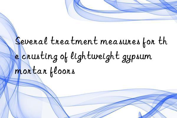 Several treatment measures for the crusting of lightweight gypsum mortar floors