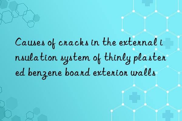 Causes of cracks in the external insulation system of thinly plastered benzene board exterior walls