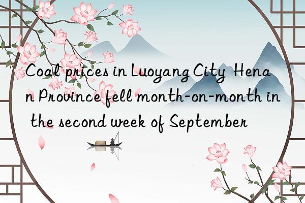 Coal prices in Luoyang City  Henan Province fell month-on-month in the second week of September