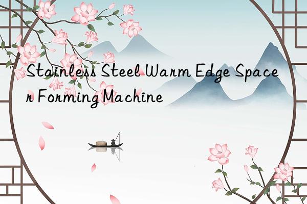 Stainless Steel Warm Edge Spacer Forming Machine