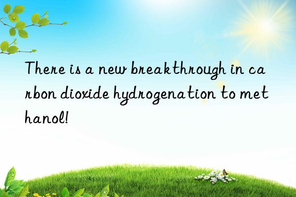 There is a new breakthrough in carbon dioxide hydrogenation to methanol!