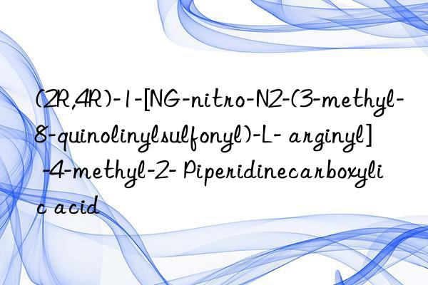 (2R,4R)-1-[NG-nitro-N2-(3-methyl-8-quinolinylsulfonyl)-L- arginyl] -4-methyl-2- Piperidinecarboxylic acid