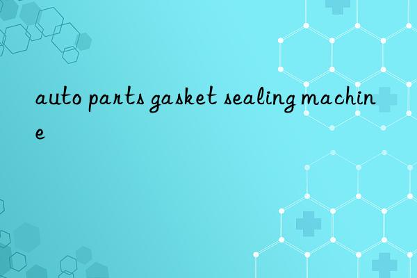 auto parts gasket sealing machine