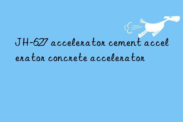 JH-627 accelerator cement accelerator concrete accelerator