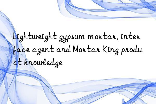 Lightweight gypsum mortar, interface agent and Mortar King product knowledge