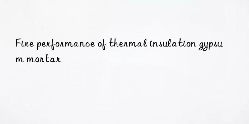 Fire performance of thermal insulation gypsum mortar