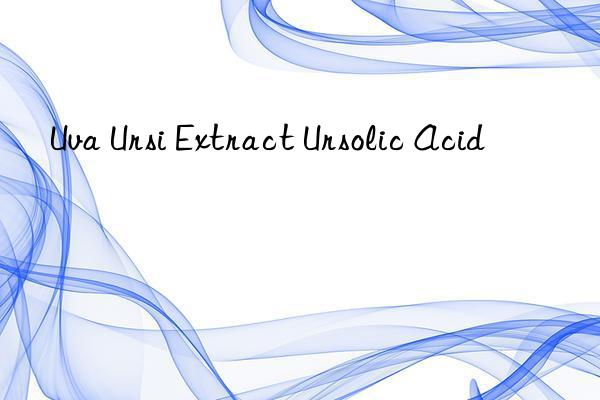 Uva Ursi Extract Ursolic Acid