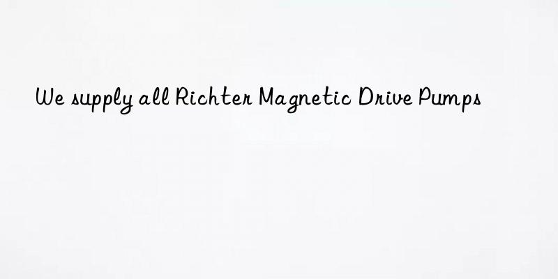 We supply all Richter Magnetic Drive Pumps