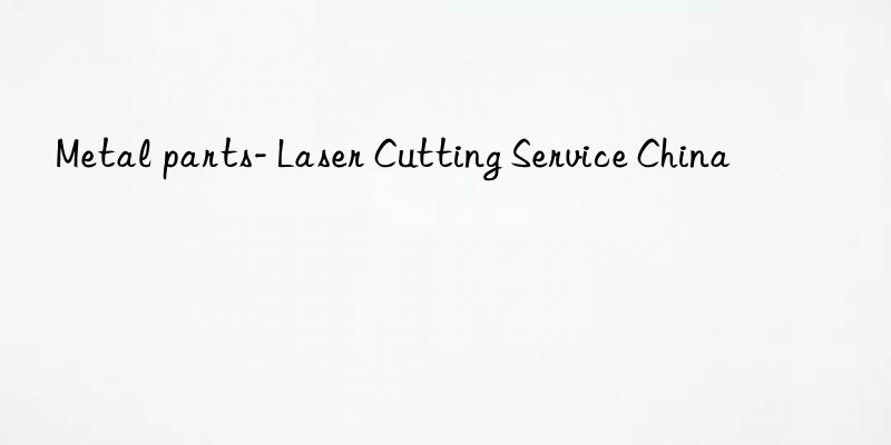 Metal parts- Laser Cutting Service China