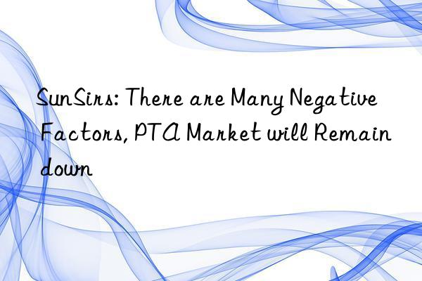 SunSirs: There are Many Negative Factors, PTA Market will Remain down