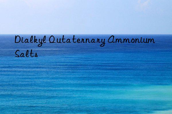 Dialkyl Qutaternary Ammonium Salts