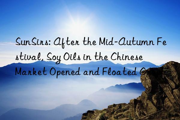 SunSirs: After the Mid-Autumn Festival, Soy Oils in the Chinese Market Opened and Floated Green