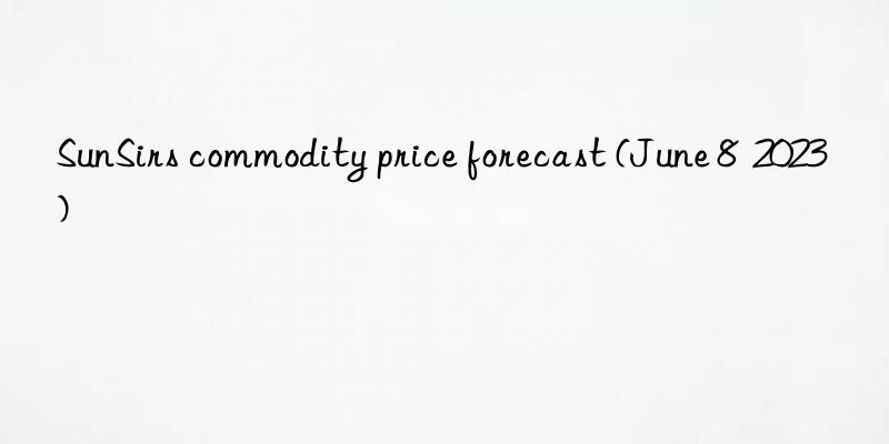 SunSirs commodity price forecast (June 8  2023)