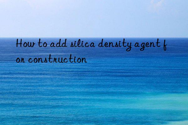 How to add silica density agent for construction