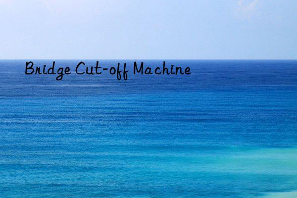 Bridge Cut-off Machine