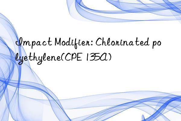 Impact Modifier: Chlorinated polyethylene(CPE 135A)