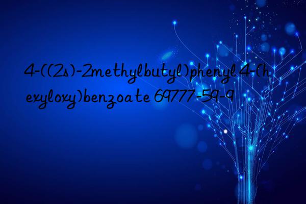 4-((2s)-2methylbutyl)phenyl 4-(hexyloxy)benzoate 69777-59-9