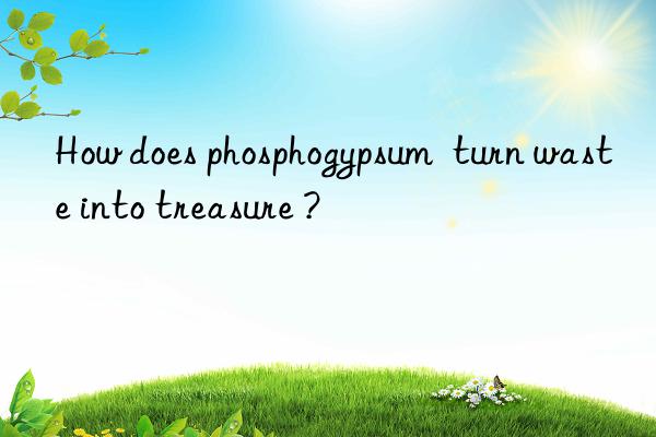 How does phosphogypsum  turn waste into treasure ?