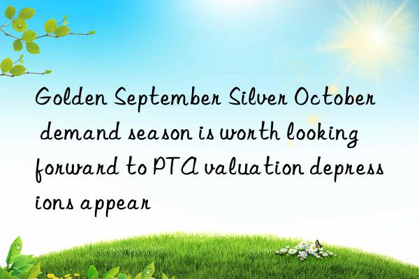 Golden September Silver October  demand season is worth looking forward to PTA valuation depressions appear