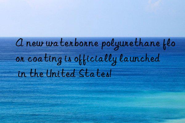 A new waterborne polyurethane floor coating is officially launched in the United States!