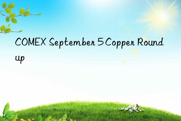 COMEX September 5 Copper Roundup