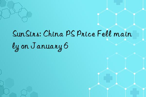 SunSirs: China PS Price Fell mainly on January 6