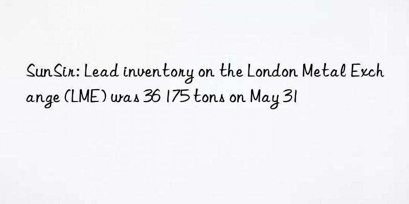 SunSir: Lead inventory on the London Metal Exchange (LME) was 36 175 tons on May 31