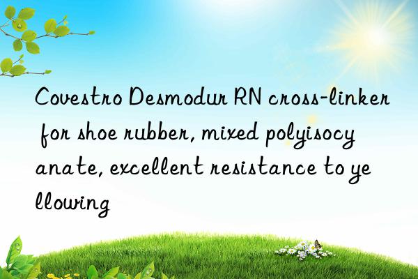 Covestro Desmodur RN cross-linker for shoe rubber, mixed polyisocyanate, excellent resistance to yellowing