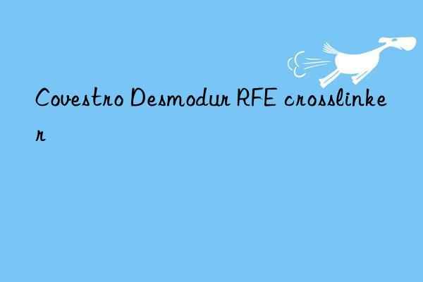 Covestro Desmodur RFE crosslinker