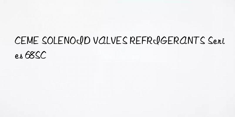 CEME SOLENOID VALVES REFRIGERANTS Series 68SC