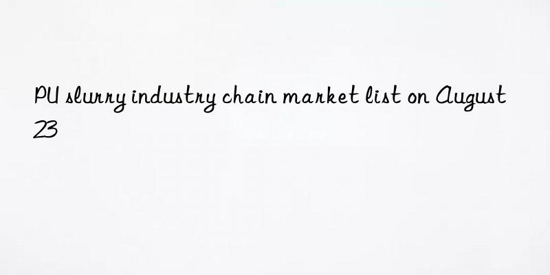 PU slurry industry chain market list on August 23