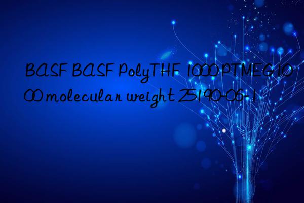 BASF BASF PolyTHF 1000 PTMEG1000 molecular weight 25190-06-1