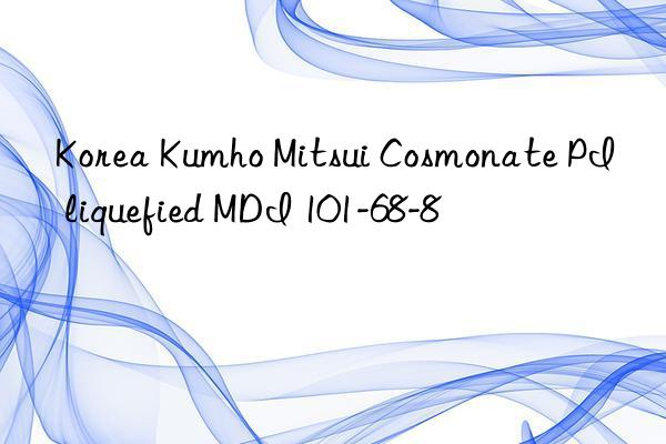 Korea Kumho Mitsui Cosmonate PI liquefied MDI 101-68-8